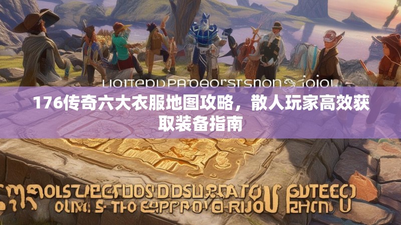 176传奇六大衣服地图攻略，散人玩家高效获取装备指南