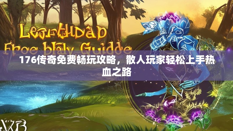 176传奇免费畅玩攻略,散人玩家轻松上手热血之路