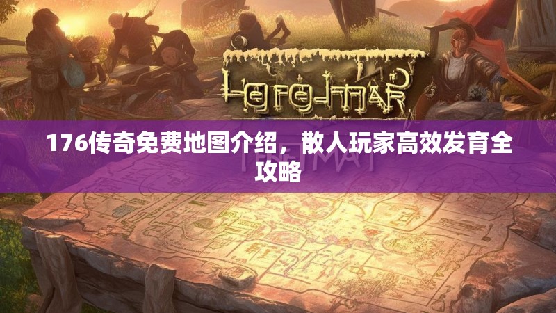 176传奇免费地图介绍，散人玩家高效发育全攻略