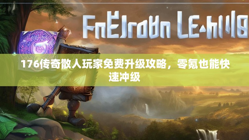 176传奇散人玩家免费升级攻略，零氪也能快速冲级