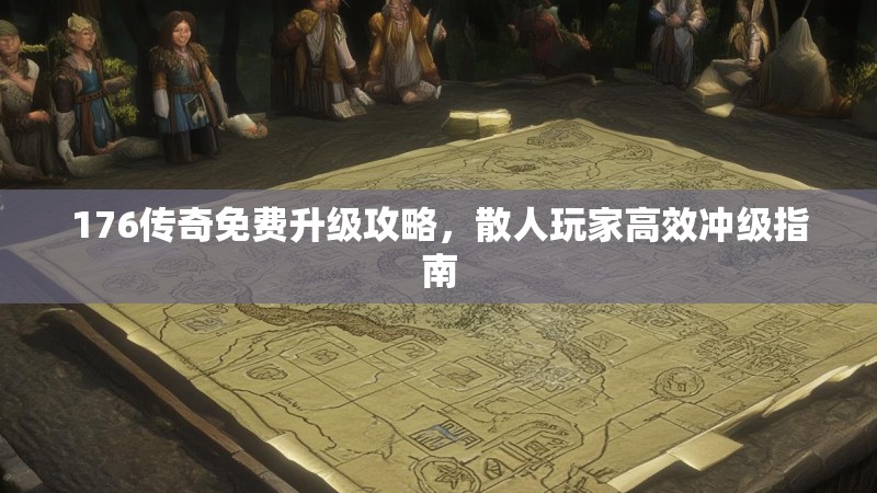 176传奇免费升级攻略，散人玩家高效冲级指南