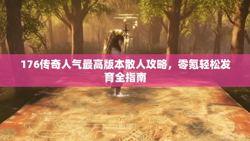 176传奇人气最高版本散人攻略，零氪轻松发育全指南