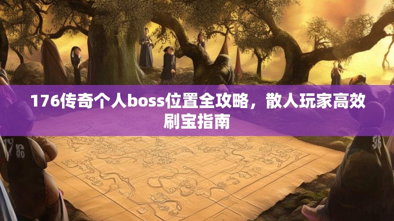 176传奇个人boss位置全攻略，散人玩家高效刷宝指南