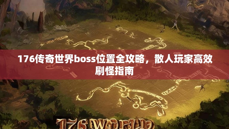 176传奇世界boss位置全攻略，散人玩家高效刷怪指南