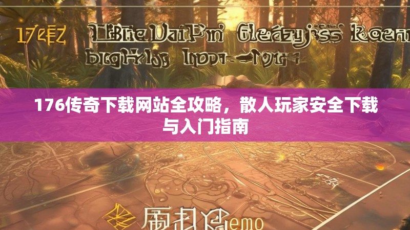 176传奇下载网站全攻略，散人玩家安全下载与入门指南