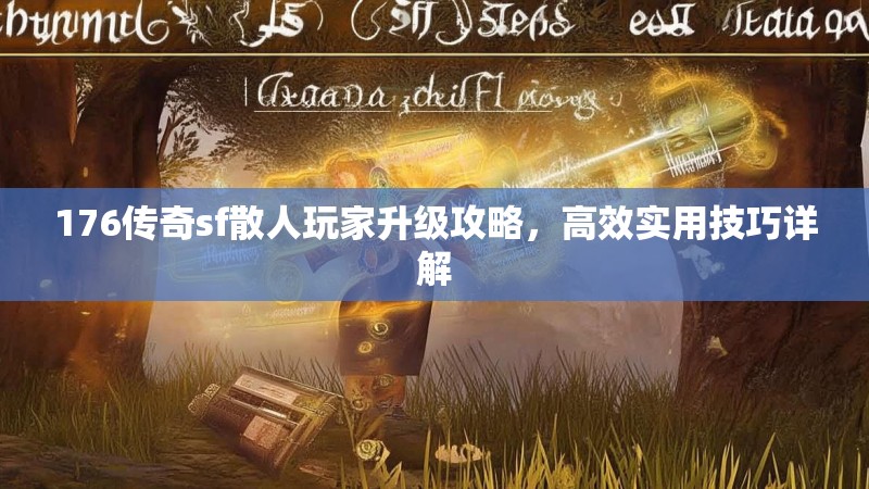 176传奇sf散人玩家升级攻略，高效实用技巧详解