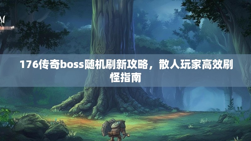 176传奇boss随机刷新攻略，散人玩家高效刷怪指南