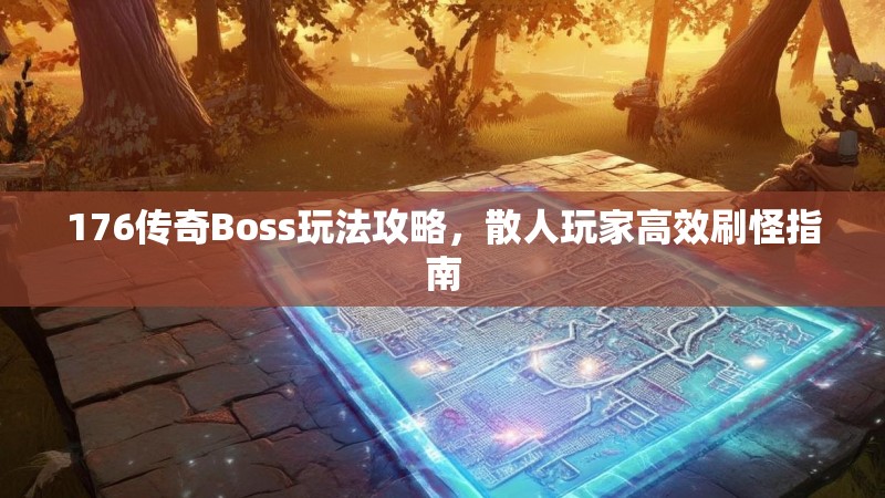 176传奇Boss玩法攻略，散人玩家高效刷怪指南