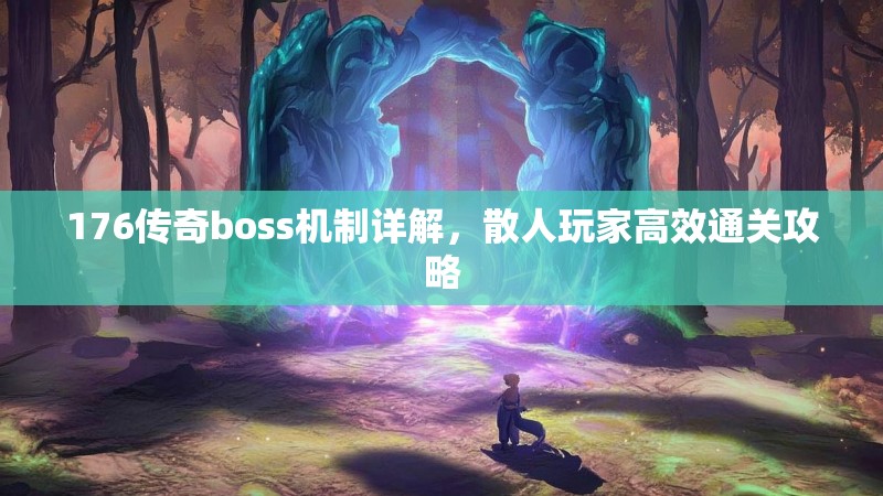 176传奇boss机制详解，散人玩家高效通关攻略