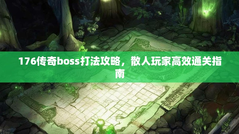 176传奇boss打法攻略，散人玩家高效通关指南