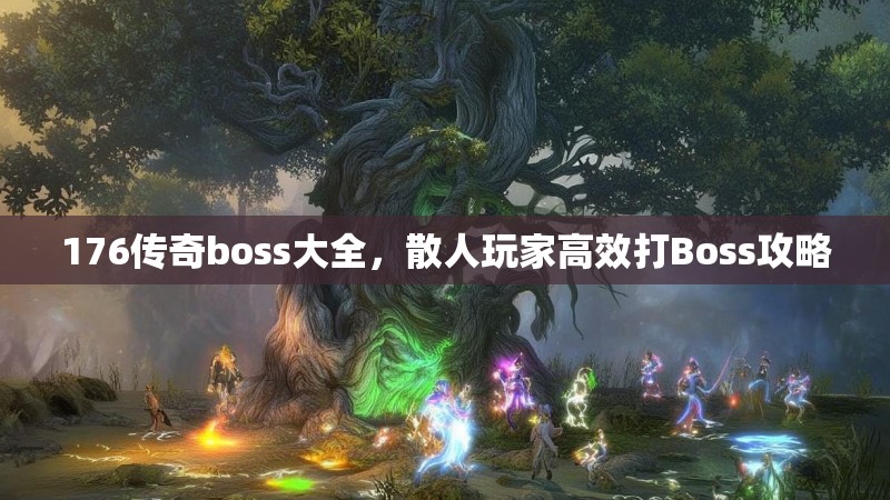176传奇boss大全，散人玩家高效打Boss攻略
