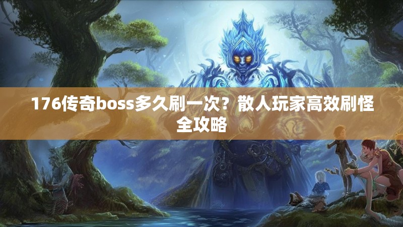 176传奇boss多久刷一次？散人玩家高效刷怪全攻略