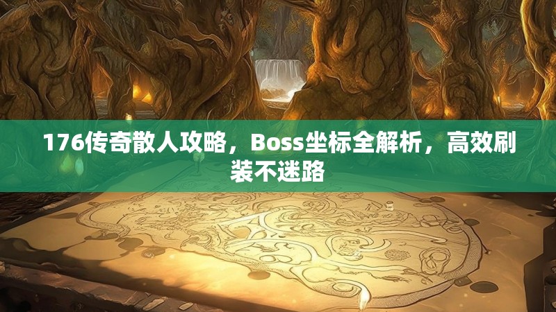 176传奇散人攻略，Boss坐标全解析，高效刷装不迷路