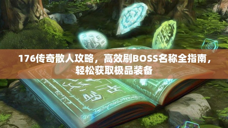 176传奇散人攻略，高效刷BOSS名称全指南，轻松获取极品装备