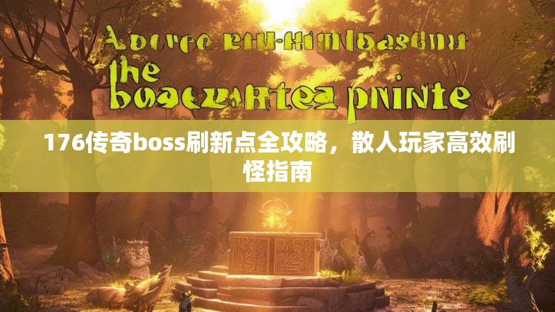 176传奇boss刷新点全攻略，散人玩家高效刷怪指南