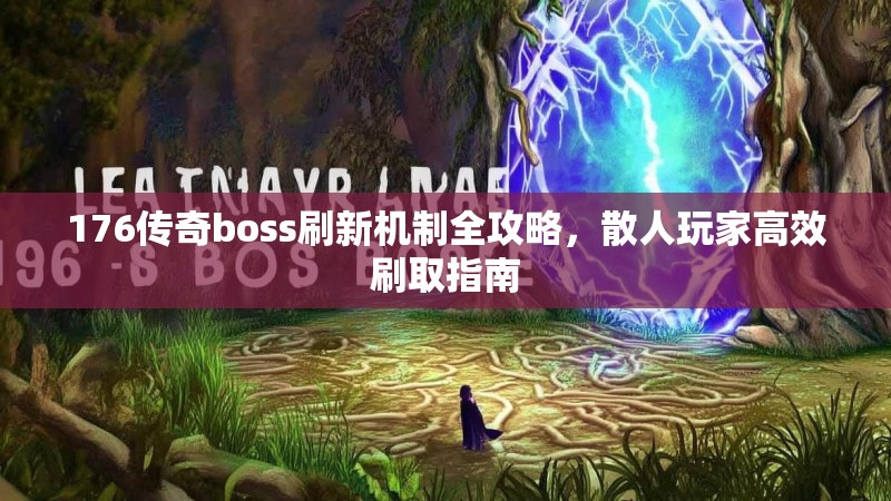176传奇boss刷新机制全攻略，散人玩家高效刷取指南