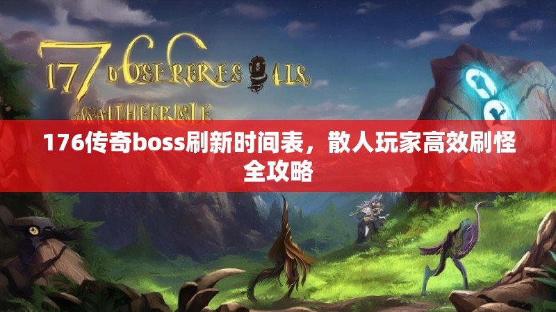 176传奇boss刷新时间表,散人玩家高效刷怪全攻略