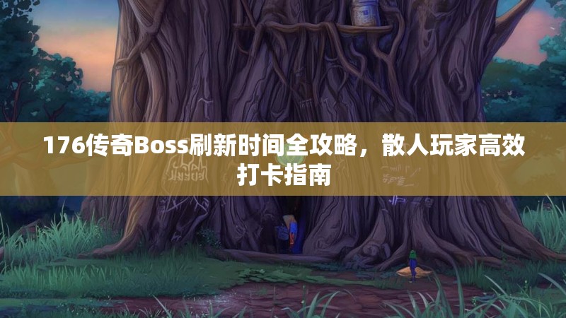 176传奇Boss刷新时间全攻略,散人玩家高效打卡指南