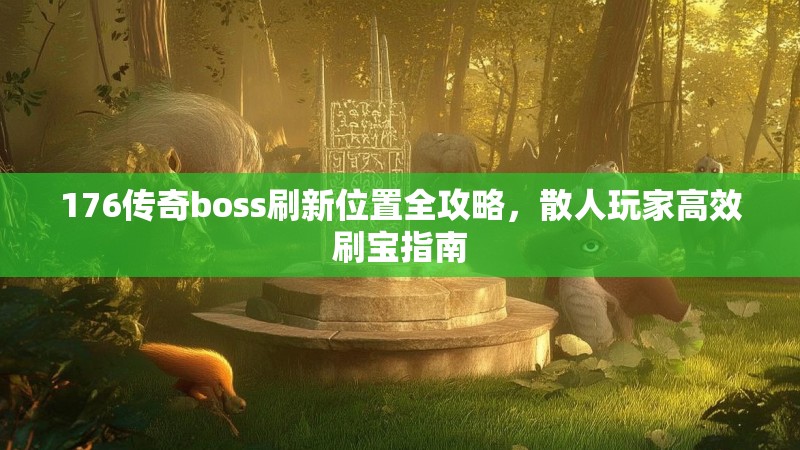 176传奇boss刷新位置全攻略,散人玩家高效刷宝指南