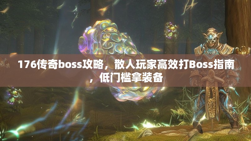 176传奇boss攻略,散人玩家高效打Boss指南,低门槛拿装备
