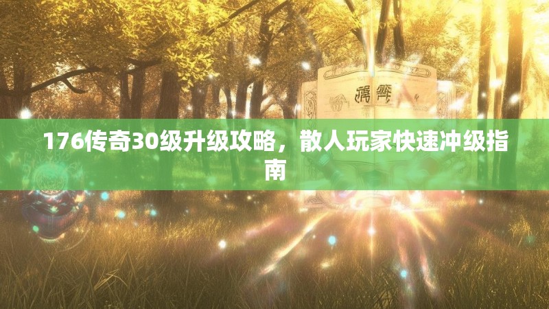 176传奇30级升级攻略，散人玩家快速冲级指南