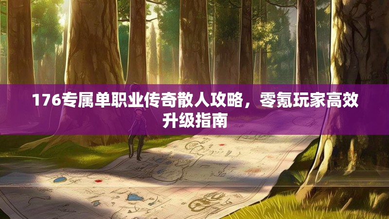 176专属单职业传奇散人攻略,零氪玩家高效升级指南