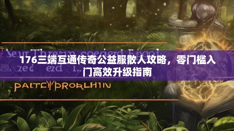 176三端互通传奇公益服散人攻略，零门槛入门高效升级指南