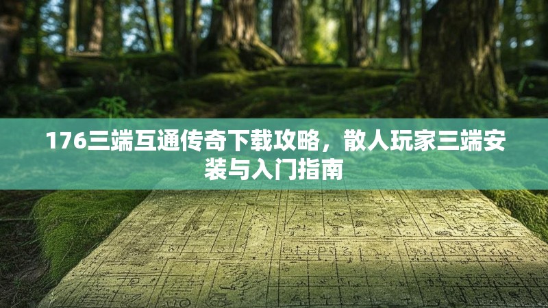 176三端互通传奇下载攻略，散人玩家三端安装与入门指南
