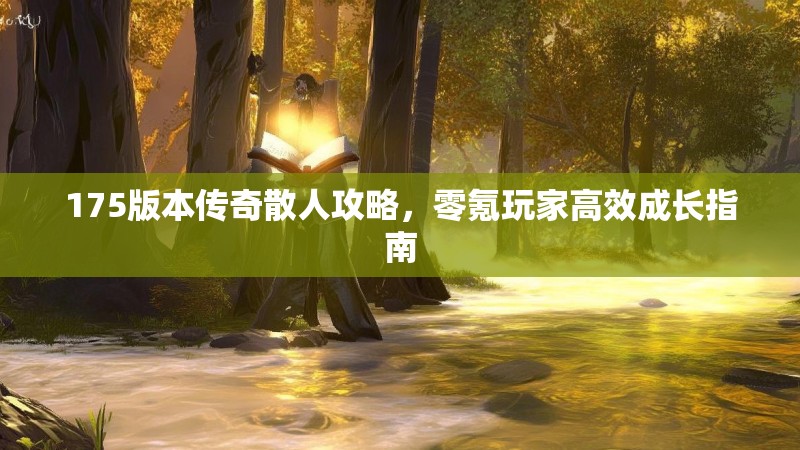 175版本传奇散人攻略，零氪玩家高效成长指南