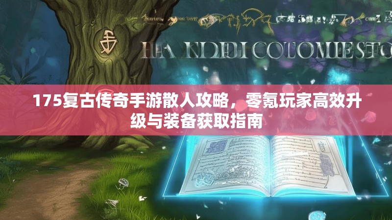 175复古传奇手游散人攻略，零氪玩家高效升级与装备获取指南