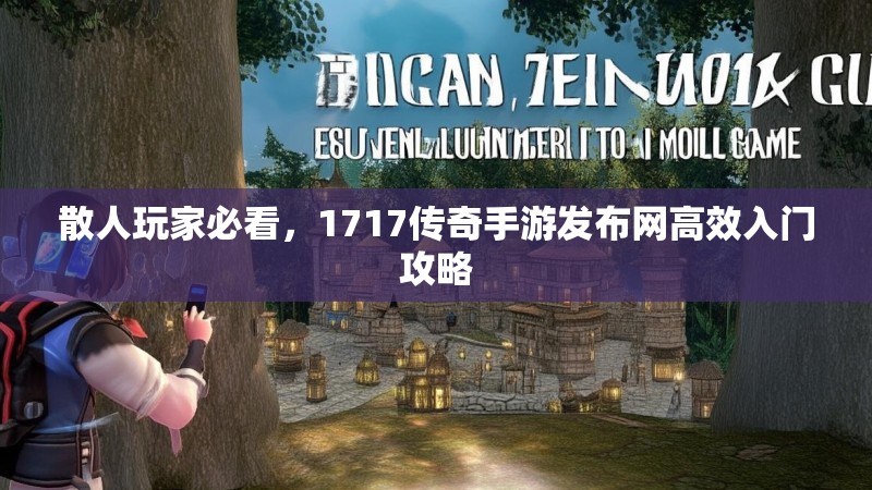 散人玩家必看,1717传奇手游发布网高效入门攻略