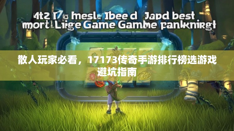 散人玩家必看,17173传奇手游排行榜选游戏避坑指南