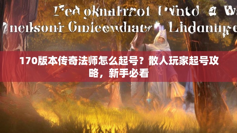 170版本传奇法师怎么起号？散人玩家起号攻略，新手必看