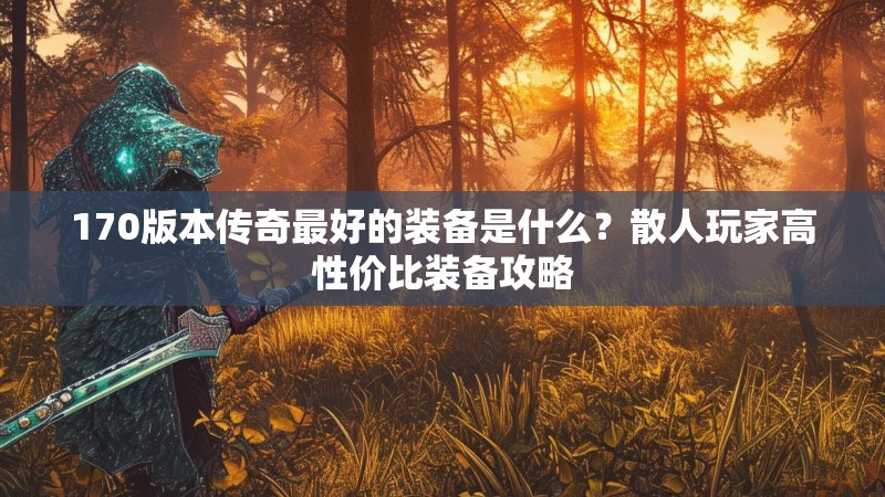 170版本传奇最好的装备是什么？散人玩家高性价比装备攻略