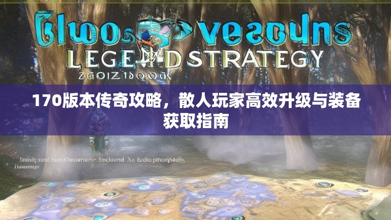 170版本传奇攻略，散人玩家高效升级与装备获取指南
