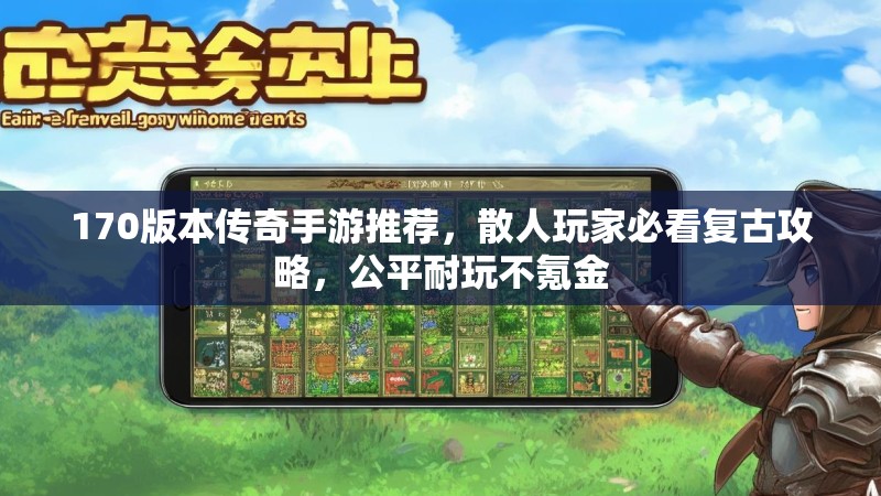 170版本传奇手游推荐，散人玩家必看复古攻略，公平耐玩不氪金