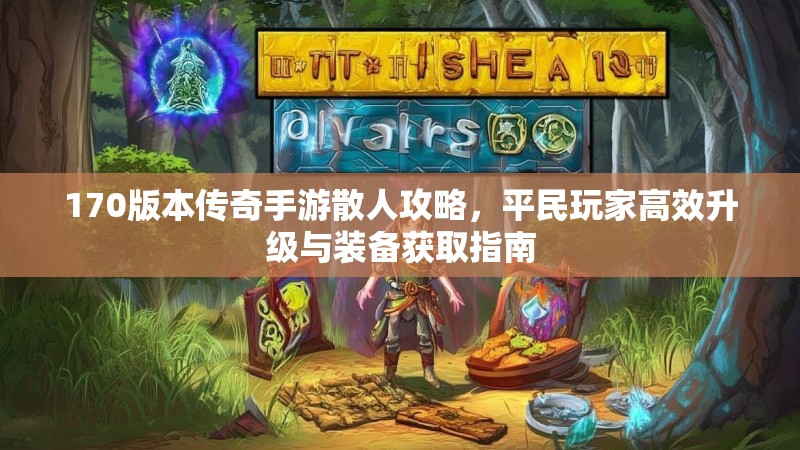 170版本传奇手游散人攻略，平民玩家高效升级与装备获取指南