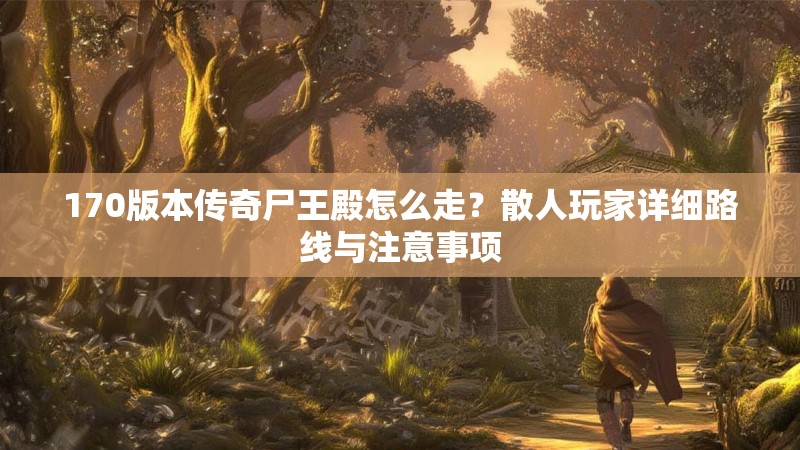 170版本传奇尸王殿怎么走？散人玩家详细路线与注意事项