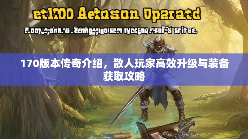 170版本传奇介绍，散人玩家高效升级与装备获取攻略