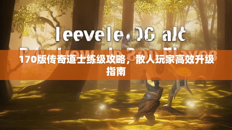 170版传奇道士练级攻略，散人玩家高效升级指南