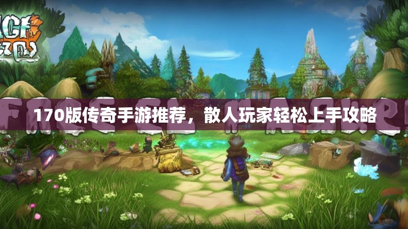 170版传奇手游推荐,散人玩家轻松上手攻略