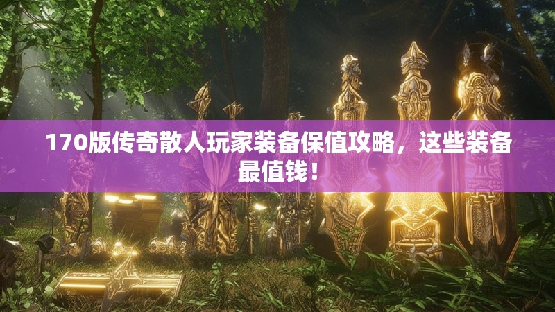 170版传奇散人玩家装备保值攻略，这些装备最值钱！