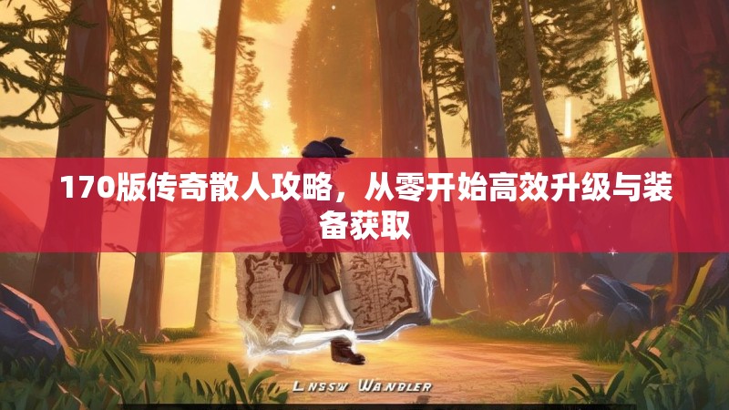 170版传奇散人攻略，从零开始高效升级与装备获取