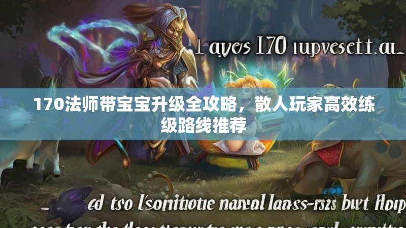 170法师带宝宝升级全攻略,散人玩家高效练级路线推荐