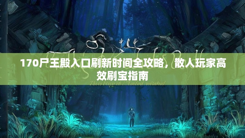 170尸王殿入口刷新时间全攻略,散人玩家高效刷宝指南