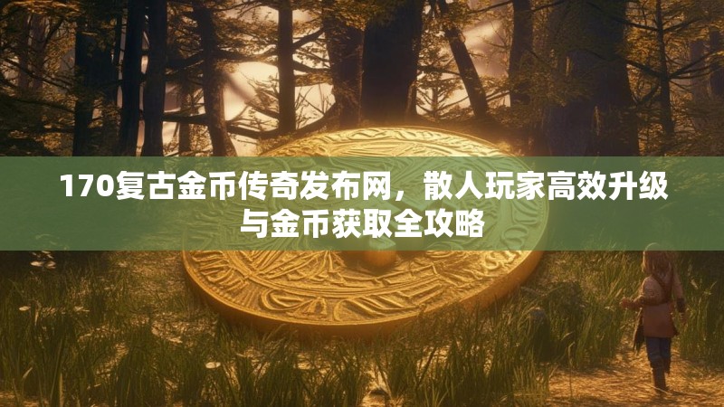 170复古金币传奇发布网，散人玩家高效升级与金币获取全攻略