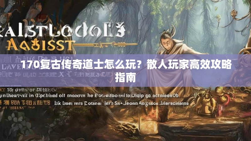 170复古传奇道士怎么玩？散人玩家高效攻略指南