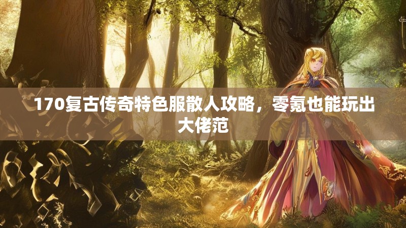 170复古传奇特色服散人攻略,零氪也能玩出大佬范