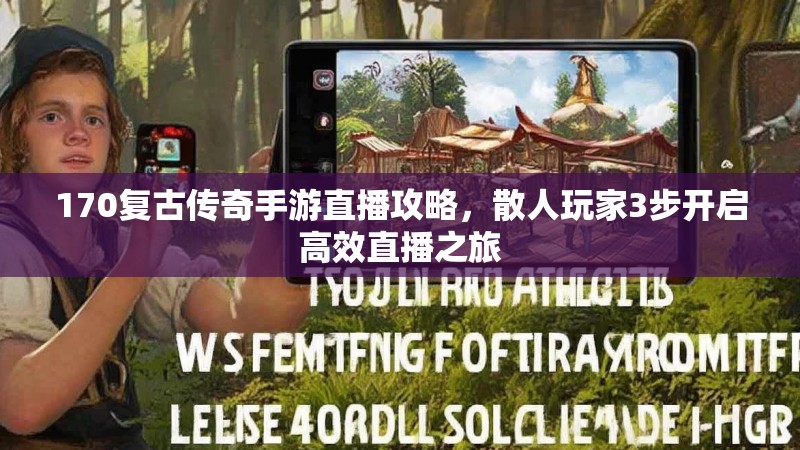 170复古传奇手游直播攻略,散人玩家3步开启高效直播之旅