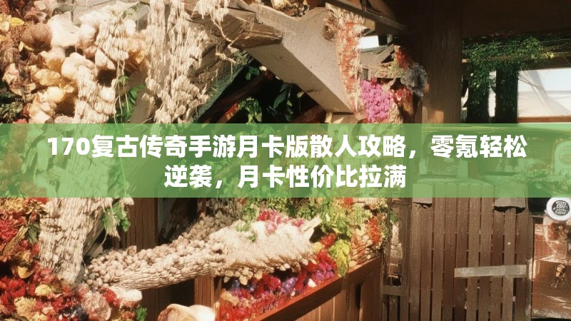 170复古传奇手游月卡版散人攻略,零氪轻松逆袭,月卡性价比拉满